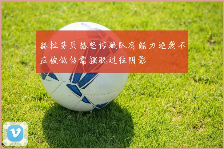 赫拉芬贝赫坚信狼队有能力逆袭不应被低估需摆脱过往阴影