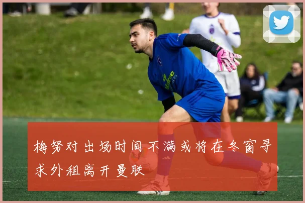 梅努对出场时间不满或将在冬窗寻求外租离开曼联