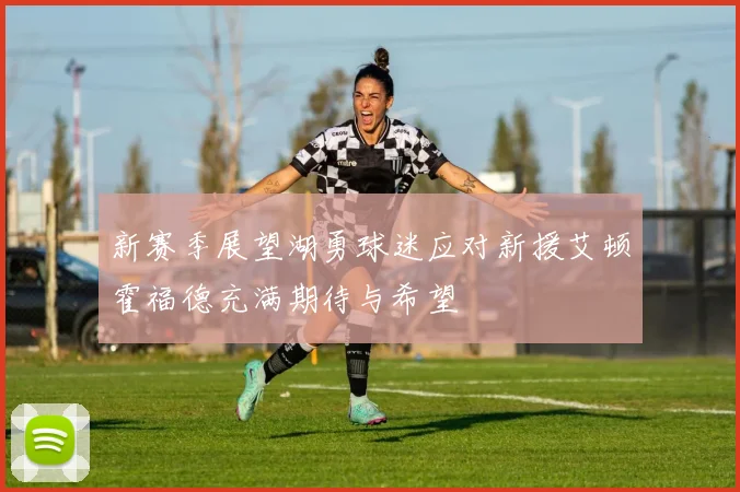 新赛季展望湖勇球迷应对新援艾顿霍福德充满期待与希望
