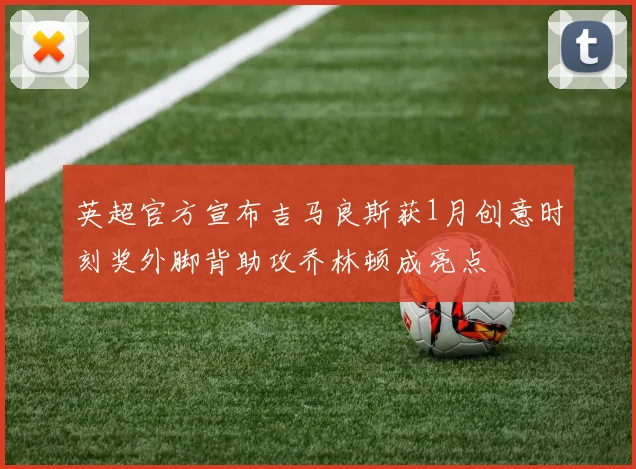 英超官方宣布吉马良斯获1月创意时刻奖外脚背助攻乔林顿成亮点