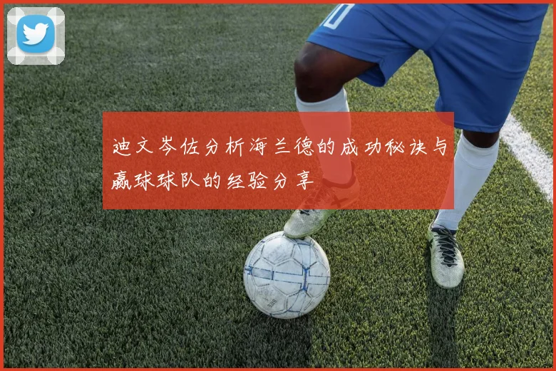 迪文岑佐分析海兰德的成功秘诀与赢球球队的经验分享