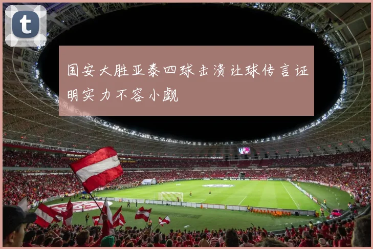 国安大胜亚泰四球击溃让球传言证明实力不容小觑