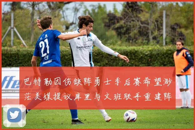 巴特勒因伤缺阵勇士季后赛希望渺茫美媒提议库里与文班联手重建阵容