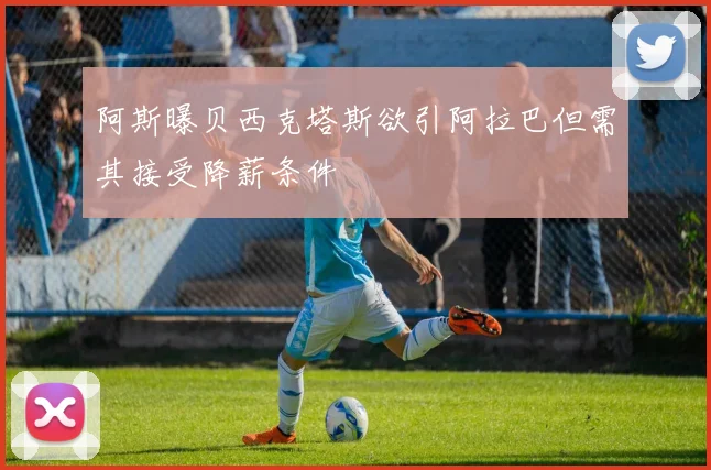 阿斯曝贝西克塔斯欲引阿拉巴但需其接受降薪条件