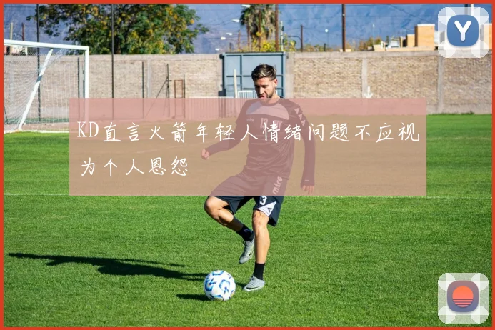 KD直言火箭年轻人情绪问题不应视为个人恩怨