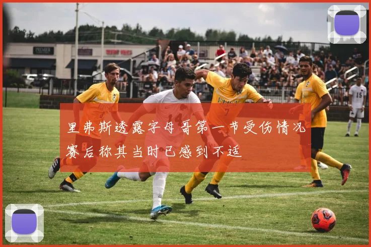 里弗斯透露字母哥第一节受伤情况赛后称其当时已感到不适